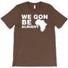 we gon alright T-Shirt