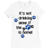 IT'S NOT DRINKING ALONE IF THE DOG IS HOME! Ladies Fitted T-Shirt