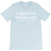 a queen is never late T-Shirt