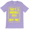 that's a horrible idea what time T-Shirt