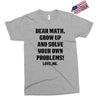 Dear Math Grow Up and Solve Your Own Problems! Love, me Exclusive T-shirt