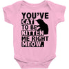 you've cat to be kitten me right meow Baby Onesie
