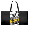 do not wait life goes faster than you think Weekender Totes