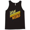 let's get weird Tank Top