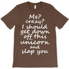 Me? Crazy? I should get down off this unicorn and slap you T-Shirt