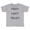 pray wait trust Toddler T-shirt