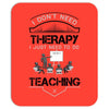 I Dont Need Therapy I Just Need Teaching Mousepad