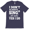 i don't always sing oh wait yes i do T-Shirt