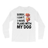 SORRY, I CAN I HAVE PLANS WITH MY DOG Long Sleeve Shirts