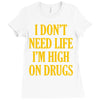 i don't need life i'm high on drugs Ladies Fitted T-Shirt