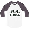ask me about my t rex 3/4 Sleeve Shirt