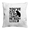 you've cat to be kitten me right meow Throw Pillow