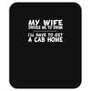 my wife drives me to drink i'll have to get a cab home Mousepad