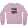 i already want to take a nap Crewneck Sweatshirt