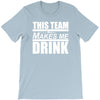 this team makes me drink T-Shirt