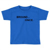 bround once Toddler T-shirt