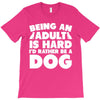 Being an adult is hard I'd rather be a dog T-Shirt