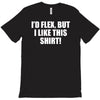 i'd flex but i like this shirt T-Shirt