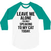 Leave Me Alone I Am Only Speaking To My Cat Today 3/4 Sleeve Shirt