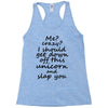 Me? Crazy? I should get down off this unicorn and slap you Racerback Tank