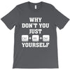 Why Don't You Just Ctrl Alt Del Yourself T-Shirt