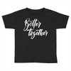 better together 3 Toddler T-shirt