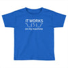 it works my machine Toddler T-shirt
