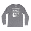 sorry i can't i have plans with my bird Long Sleeve Shirts