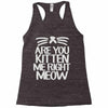 are you kitten me right meow Racerback Tank