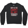 why is the carpet all wet todd.. Crewneck Sweatshirt