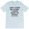 Just Leave Me Alone I Know What I'm Doing T-Shirt