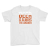beer is always the answer Youth Tee