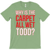 why is the carpet wet todd T-Shirt