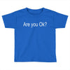 are you ok (2) Toddler T-shirt