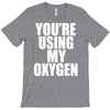 you're using my oxygen T-Shirt