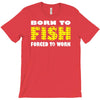 born to fish forced to work T-Shirt