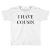 i have cousin Toddler T-shirt