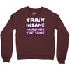 train insane or remain the same Crewneck Sweatshirt
