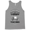 I Dont Need Therapy I Just Need Teaching Tank Top