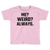 Me Weird Always Toddler T-shirt