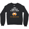 I Only Drink Beer 3 Days A Week Yesterday Today And Tomorrow Crewneck Sweatshirt
