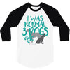 I WAS NORMAL 3 DOGS AGO 3/4 Sleeve Shirt