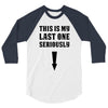 This is My Last One Seriously 3/4 Sleeve Shirt
