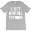 I Want All The Dogs T-Shirt