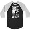 Don't Make Me Use My Teacher Voice 3/4 Sleeve Shirt