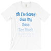 oh i'm sorry was my sass too much T-Shirt