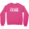 of course i'm right i'm bob Crewneck Sweatshirt