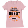 All Men Are Created Equal But Only The Best Are Born In April Ladies Fitted T-Shirt
