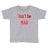 don't be mad Toddler T-shirt
