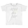 rose' all day Toddler T-shirt